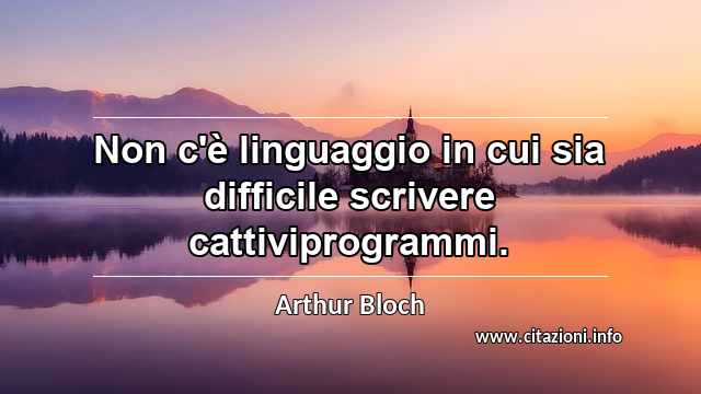 “Non c'è linguaggio in cui sia difficile scrivere cattiviprogrammi.”