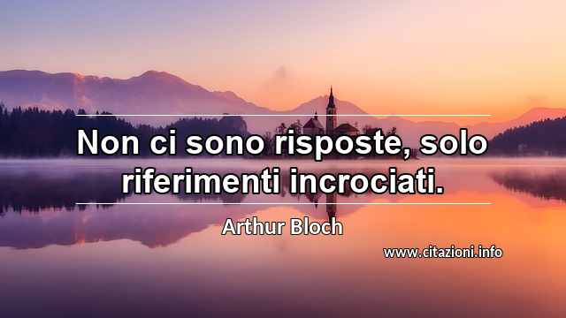 “Non ci sono risposte, solo riferimenti incrociati.”