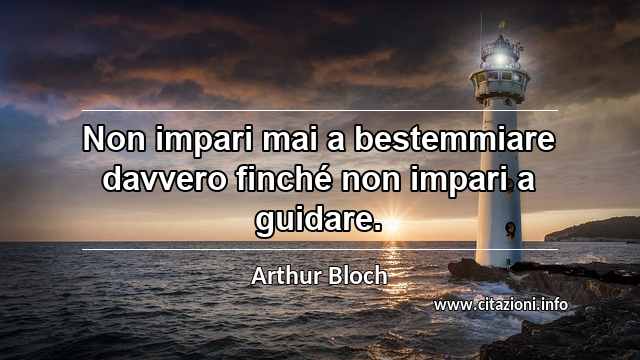 “Non impari mai a bestemmiare davvero finché non impari a guidare.”
