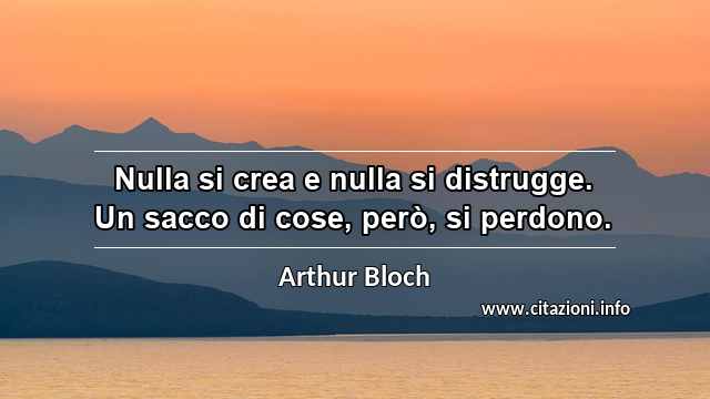 “Nulla si crea e nulla si distrugge. Un sacco di cose, però, si perdono.”