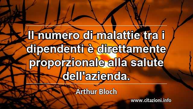 “Il numero di malattie tra i dipendenti è direttamente proporzionale alla salute dell'azienda.”
