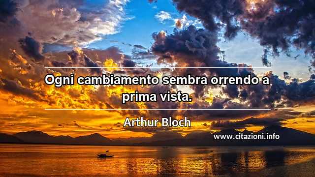 “Ogni cambiamento sembra orrendo a prima vista.”