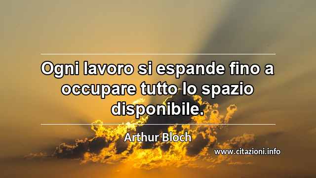 “Ogni lavoro si espande fino a occupare tutto lo spazio disponibile.”