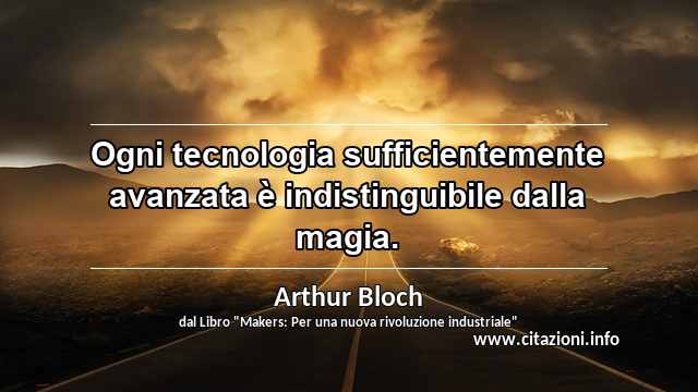 “Ogni tecnologia sufficientemente avanzata è indistinguibile dalla magia.”