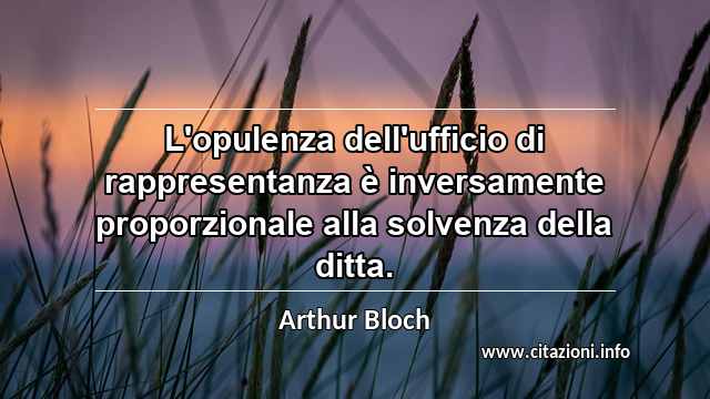 “L'opulenza dell'ufficio di rappresentanza è inversamente proporzionale alla solvenza della ditta.”