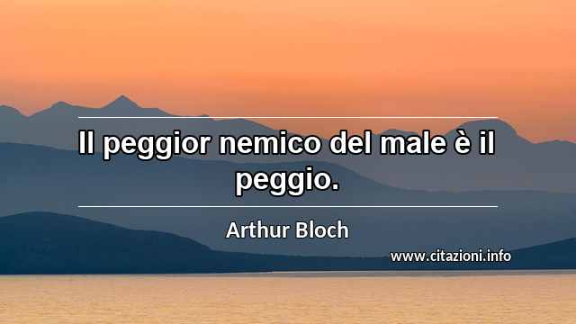 “Il peggior nemico del male è il peggio.”