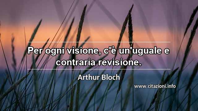 “Per ogni visione, c'è un'uguale e contraria revisione.”