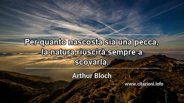 “Per quanto nascosta sia una pecca, la natura riuscirà sempre a scovarla.”