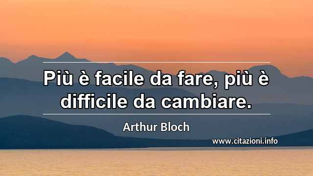 “Più è facile da fare, più è difficile da cambiare.”