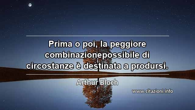 “Prima o poi, la peggiore combinazionepossibile di circostanze è destinata a prodursi.”