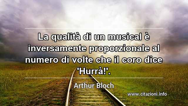 “La qualità di un musical è inversamente proporzionale al numero di volte che il coro dice 'Hurrà!'.”