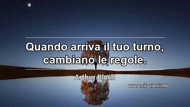 “Quando arriva il tuo turno, cambiano le regole.”