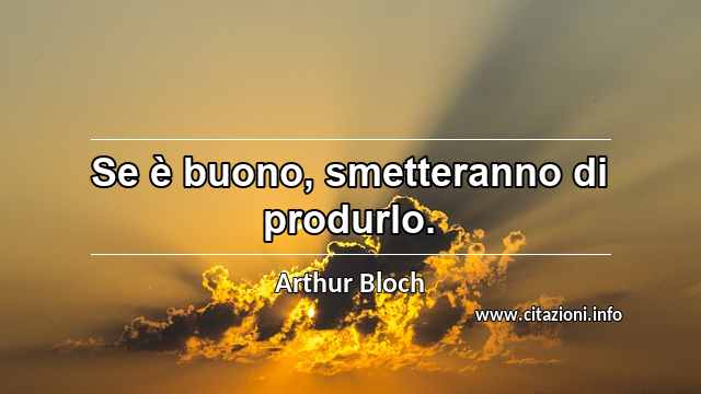 “Se è buono, smetteranno di produrlo.”