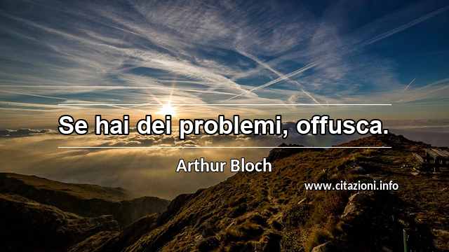 “Se hai dei problemi, offusca.”
