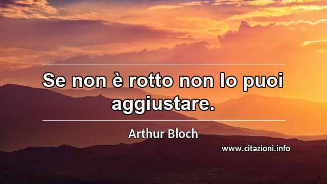 “Se non è rotto non lo puoi aggiustare.”