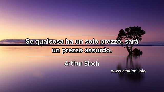 “Se qualcosa ha un solo prezzo, sarà un prezzo assurdo.”