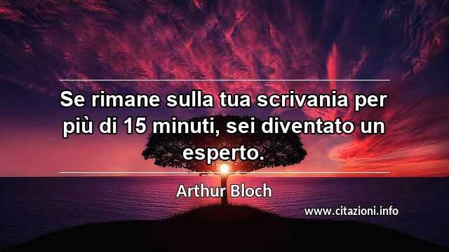 “Se rimane sulla tua scrivania per più di 15 minuti, sei diventato un esperto.”