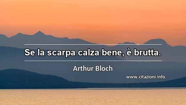 “Se la scarpa calza bene, è brutta.”