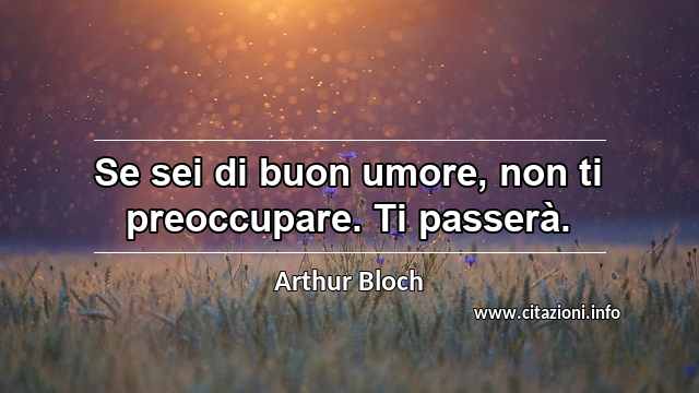 “Se sei di buon umore, non ti preoccupare. Ti passerà.”