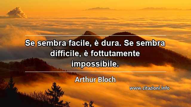 “Se sembra facile, è dura. Se sembra difficile, è fottutamente impossibile.”