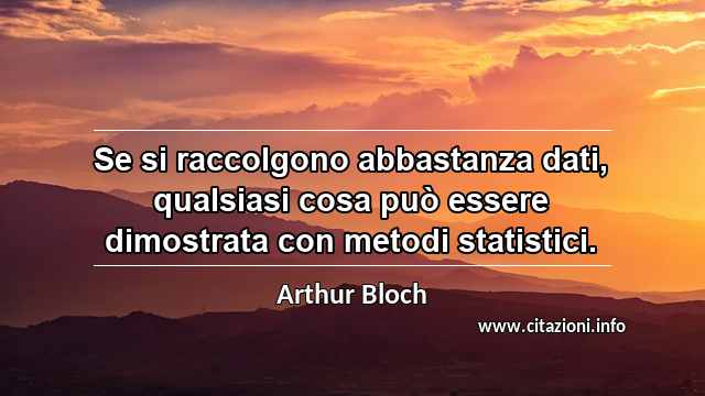 “Se si raccolgono abbastanza dati, qualsiasi cosa può essere dimostrata con metodi statistici.”