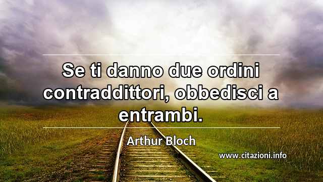 “Se ti danno due ordini contraddittori, obbedisci a entrambi.”