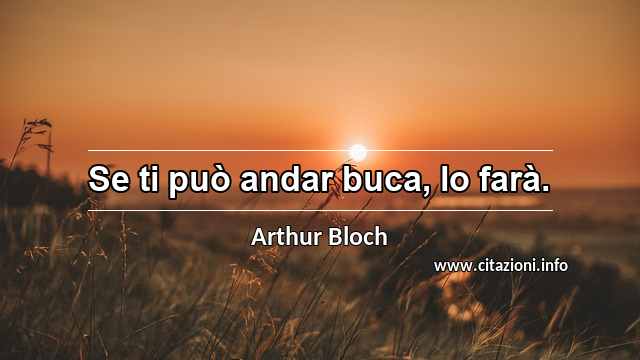 “Se ti può andar buca, lo farà.”