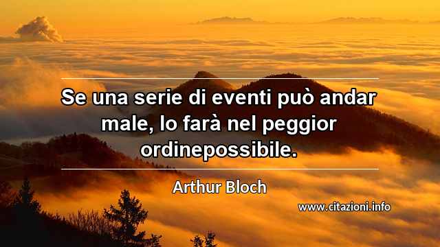 “Se una serie di eventi può andar male, lo farà nel peggior ordinepossibile.”