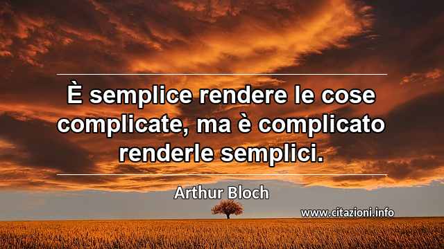 “È semplice rendere le cose complicate, ma è complicato renderle semplici.”