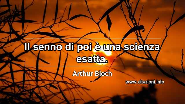 “Il senno di poi è una scienza esatta.”