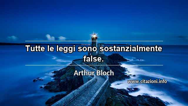 “Tutte le leggi sono sostanzialmente false.”