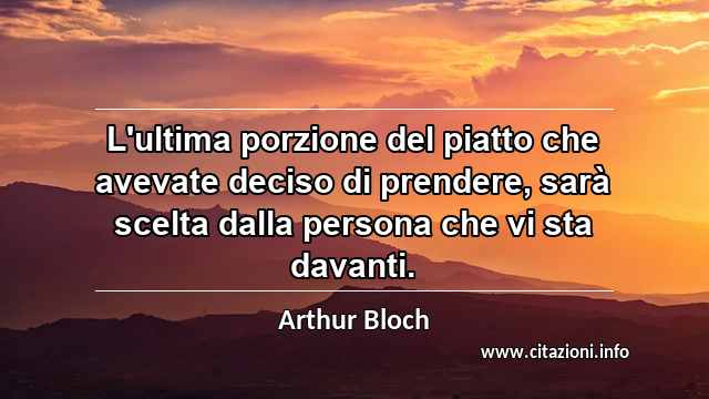 “L'ultima porzione del piatto che avevate deciso di prendere, sarà scelta dalla persona che vi sta davanti.”