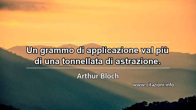 “Un grammo di applicazione val più di una tonnellata di astrazione.”