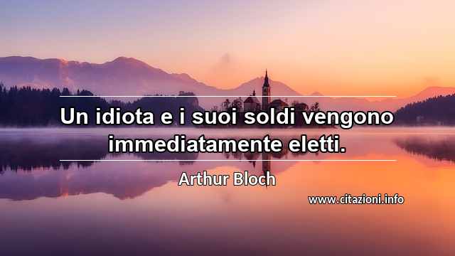“Un idiota e i suoi soldi vengono immediatamente eletti.”