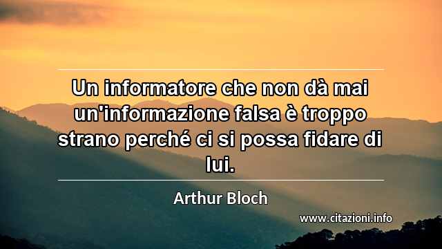 “Un informatore che non dà mai un'informazione falsa è troppo strano perché ci si possa fidare di lui.”