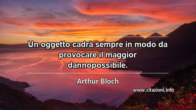 “Un oggetto cadrà sempre in modo da provocare il maggior dannopossibile.”