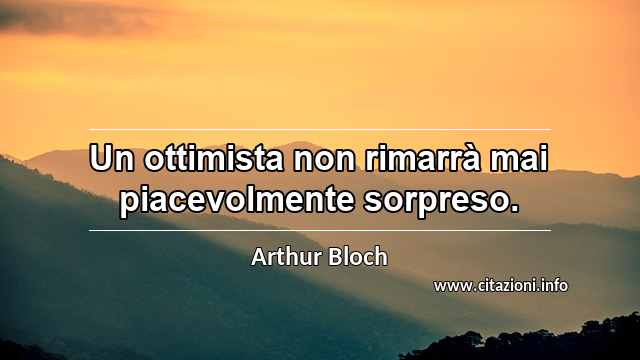“Un ottimista non rimarrà mai piacevolmente sorpreso.”