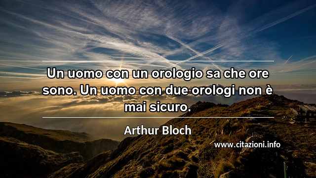 “Un uomo con un orologio sa che ore sono. Un uomo con due orologi non è mai sicuro.”