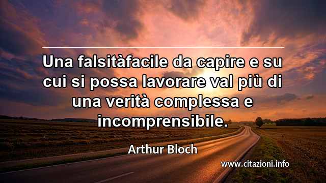 “Una falsitàfacile da capire e su cui si possa lavorare val più di una verità complessa e incomprensibile.”