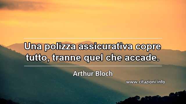 “Una polizza assicurativa copre tutto, tranne quel che accade.”