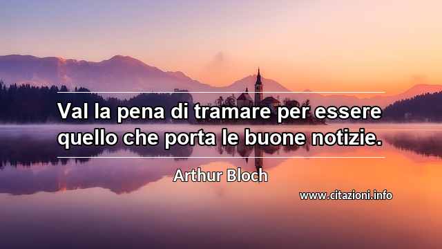 “Val la pena di tramare per essere quello che porta le buone notizie.”