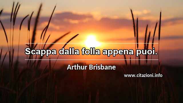 “Scappa dalla folla appena puoi.”
