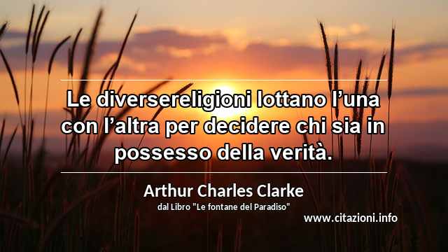 “Le diversereligioni lottano l’una con l’altra per decidere chi sia in possesso della verità.”