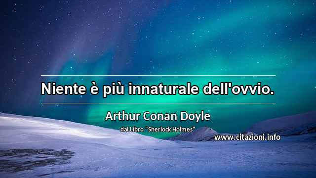 “Niente è più innaturale dell'ovvio.”