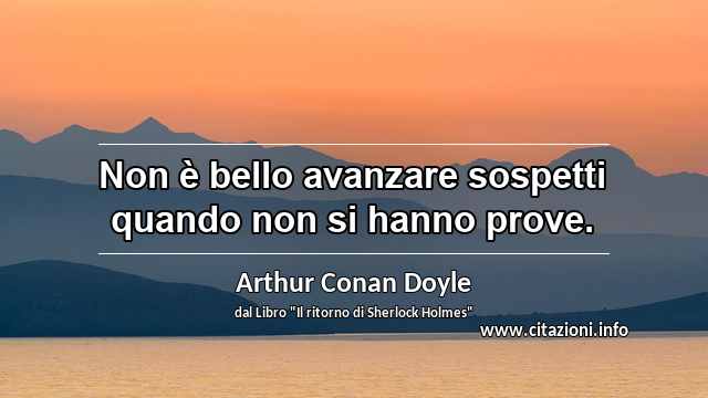 “Non è bello avanzare sospetti quando non si hanno prove.”