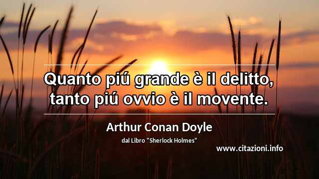 “Quanto piú grande è il delitto, tanto piú ovvio è il movente.”