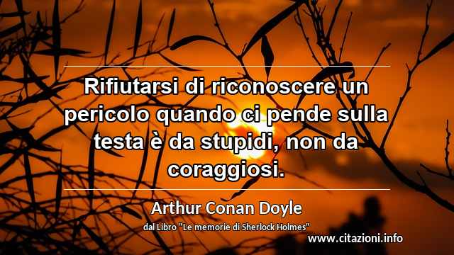 “Rifiutarsi di riconoscere un pericolo quando ci pende sulla testa è da stupidi, non da coraggiosi.”