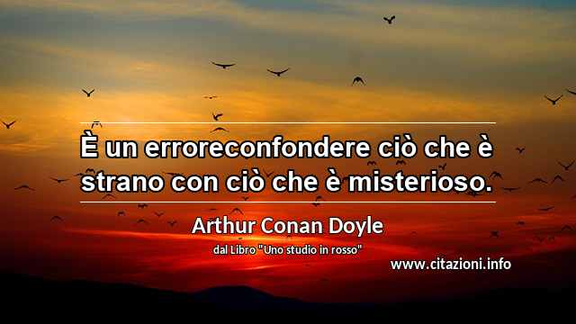 “È un erroreconfondere ciò che è strano con ciò che è misterioso.”