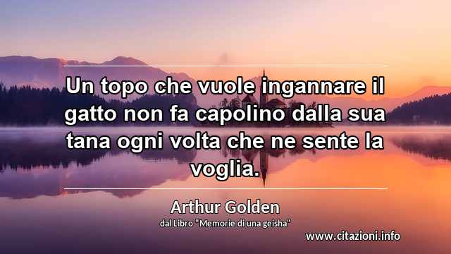 “Un topo che vuole ingannare il gatto non fa capolino dalla sua tana ogni volta che ne sente la voglia.”