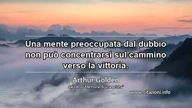 “Una mente preoccupata dal dubbio non può concentrarsi sul cammino verso la vittoria.”